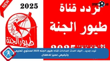 تردد جديد.. إليك أحدث إعدادات قناة طيور الجنة 2025 لمحتوى تعليمي وترفيهي مميز للأطفال